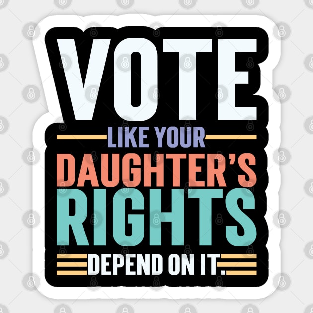 Vote Like Your Daughter’s Rights Depend On It v3 Sticker by Emma